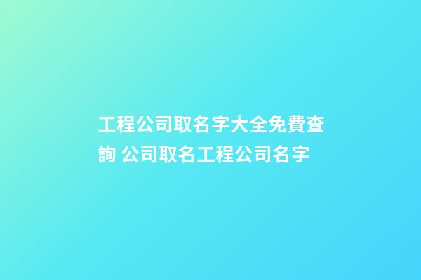 工程公司取名字大全免費查詢 公司取名工程公司名字-第1張-公司起名-玄機派